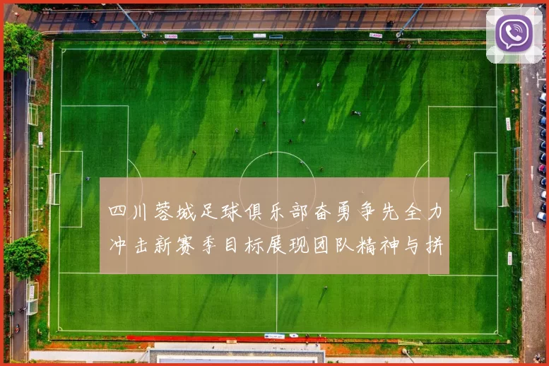 四川蓉城足球俱乐部奋勇争先全力冲击新赛季目标展现团队精神与拼搏精神
