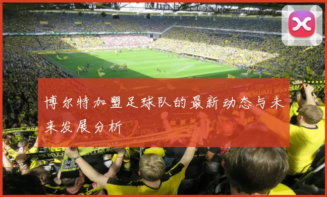 博尔特加盟足球队的最新动态与未来发展分析