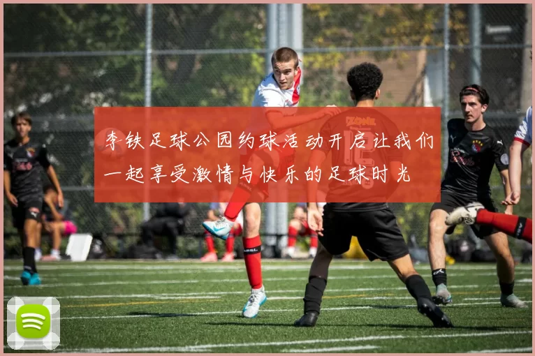 李铁足球公园约球活动开启让我们一起享受激情与快乐的足球时光