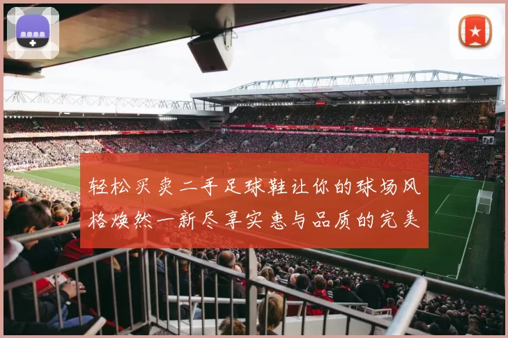 轻松买卖二手足球鞋让你的球场风格焕然一新尽享实惠与品质的完美结合